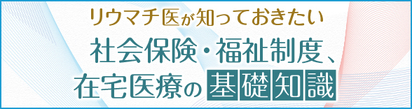 リウマチ医が知っておきたい社会保険・福祉制度 在宅医療の基礎知識