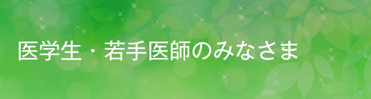 医学生・若手医師のみなさま